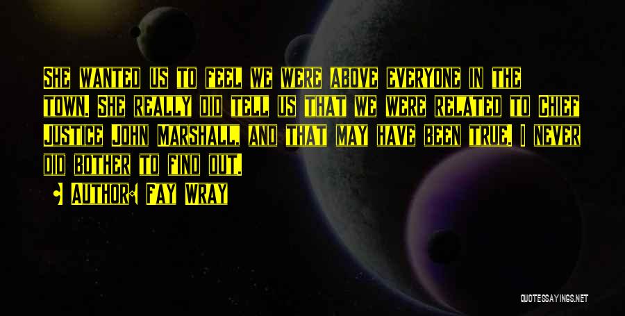 Fay Wray Quotes: She Wanted Us To Feel We Were Above Everyone In The Town. She Really Did Tell Us That We Were