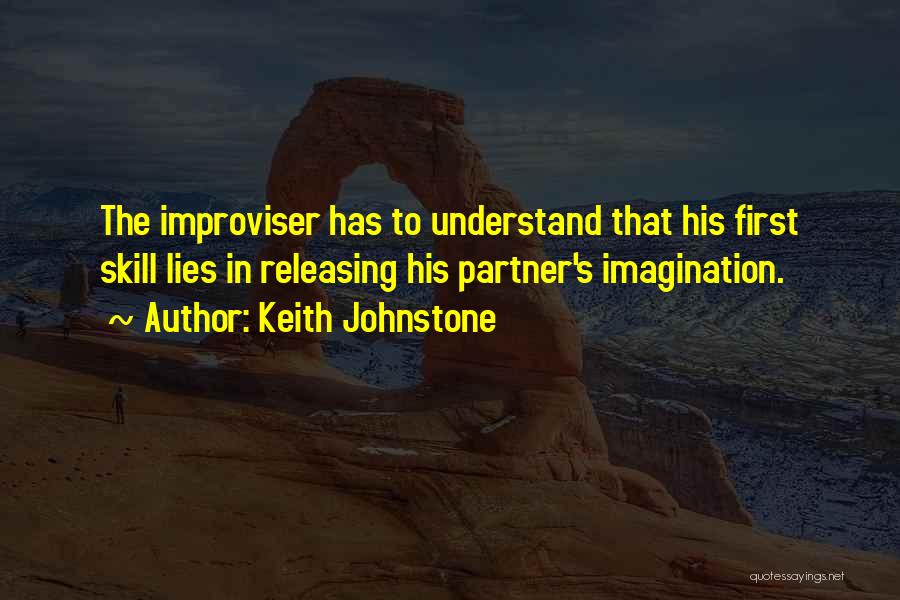 Keith Johnstone Quotes: The Improviser Has To Understand That His First Skill Lies In Releasing His Partner's Imagination.