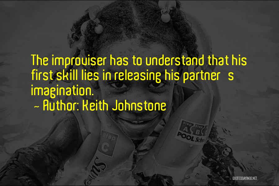 Keith Johnstone Quotes: The Improviser Has To Understand That His First Skill Lies In Releasing His Partner's Imagination.