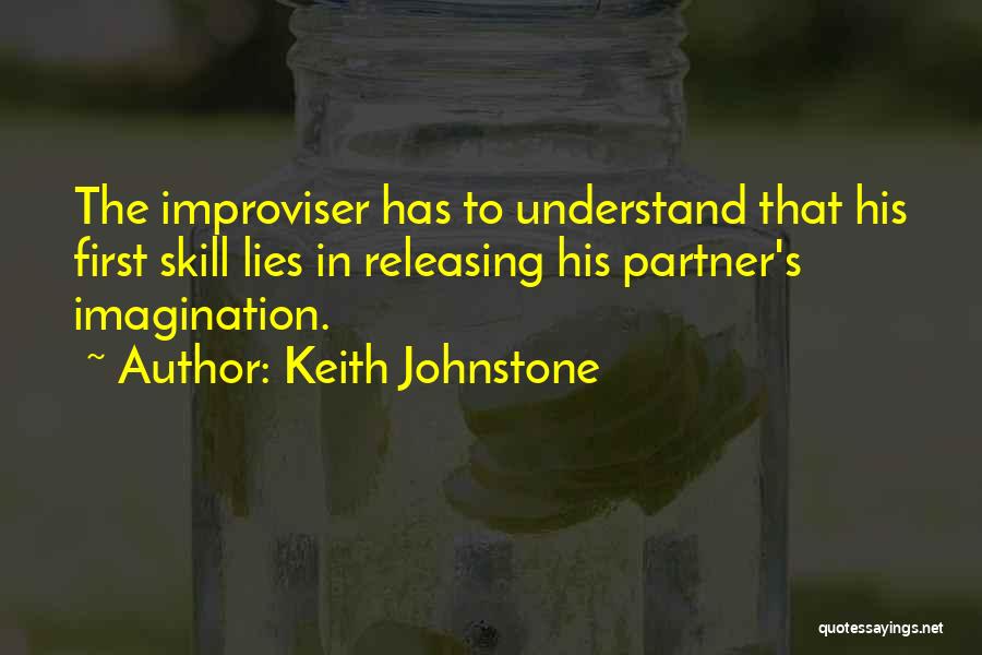 Keith Johnstone Quotes: The Improviser Has To Understand That His First Skill Lies In Releasing His Partner's Imagination.