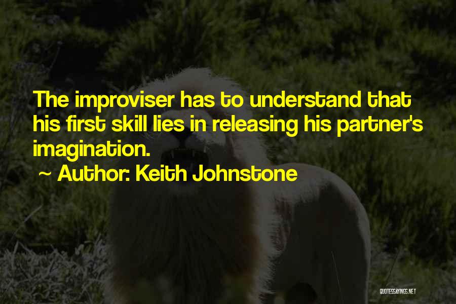 Keith Johnstone Quotes: The Improviser Has To Understand That His First Skill Lies In Releasing His Partner's Imagination.