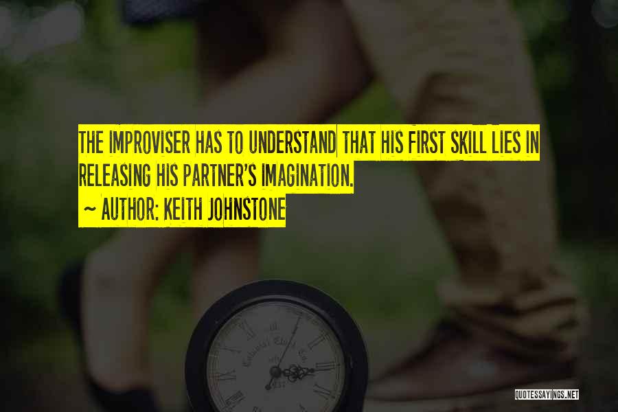 Keith Johnstone Quotes: The Improviser Has To Understand That His First Skill Lies In Releasing His Partner's Imagination.