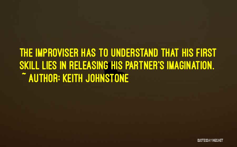 Keith Johnstone Quotes: The Improviser Has To Understand That His First Skill Lies In Releasing His Partner's Imagination.