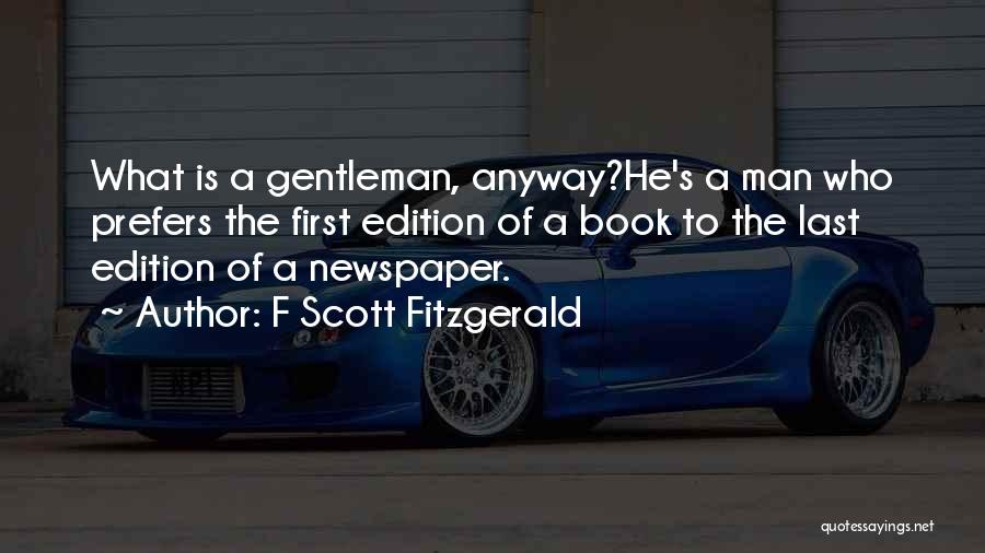 F Scott Fitzgerald Quotes: What Is A Gentleman, Anyway?he's A Man Who Prefers The First Edition Of A Book To The Last Edition Of