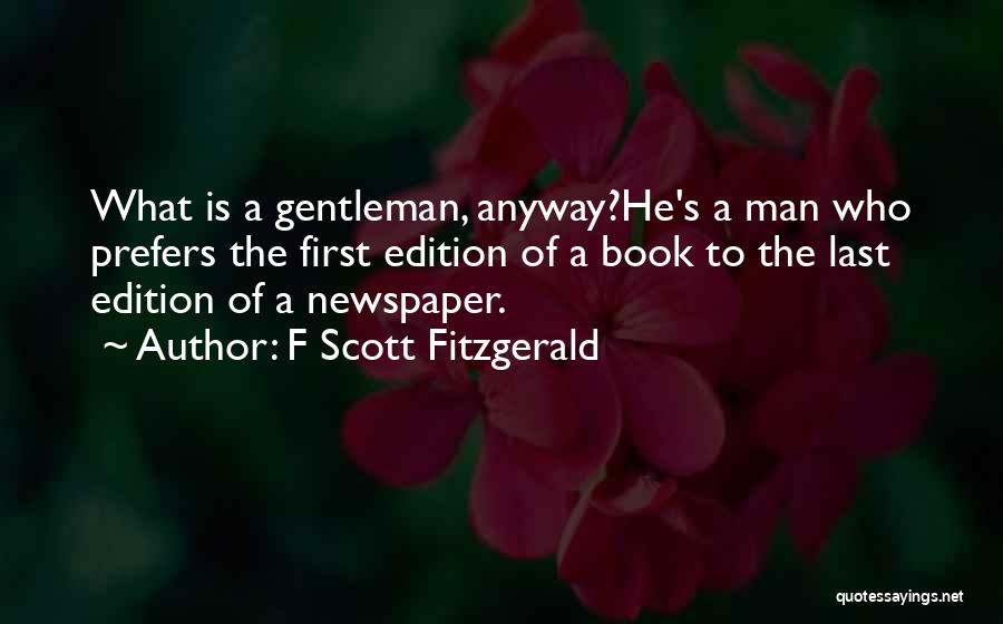 F Scott Fitzgerald Quotes: What Is A Gentleman, Anyway?he's A Man Who Prefers The First Edition Of A Book To The Last Edition Of