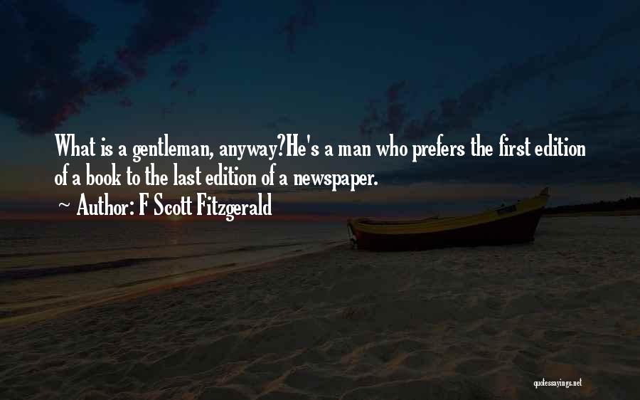 F Scott Fitzgerald Quotes: What Is A Gentleman, Anyway?he's A Man Who Prefers The First Edition Of A Book To The Last Edition Of