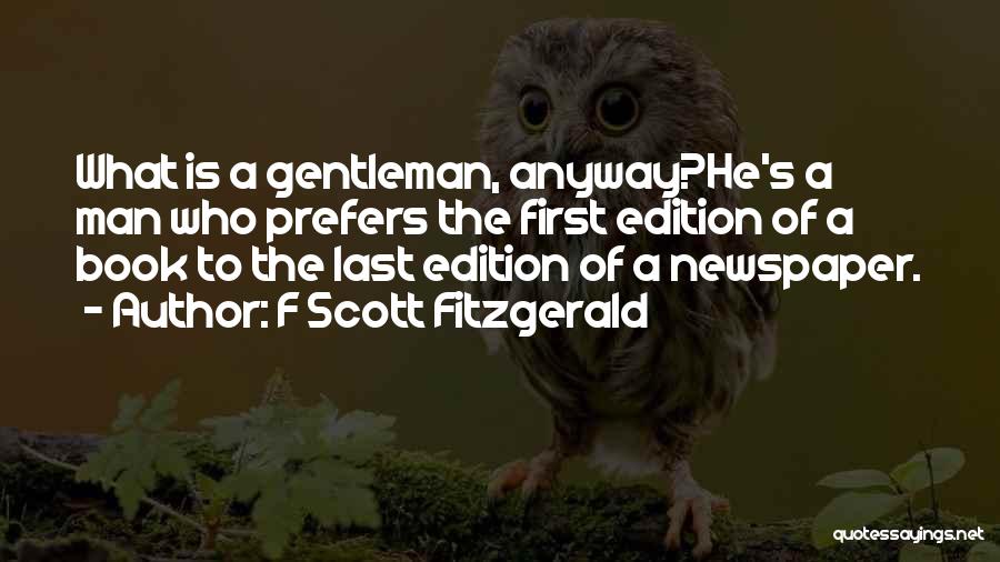 F Scott Fitzgerald Quotes: What Is A Gentleman, Anyway?he's A Man Who Prefers The First Edition Of A Book To The Last Edition Of