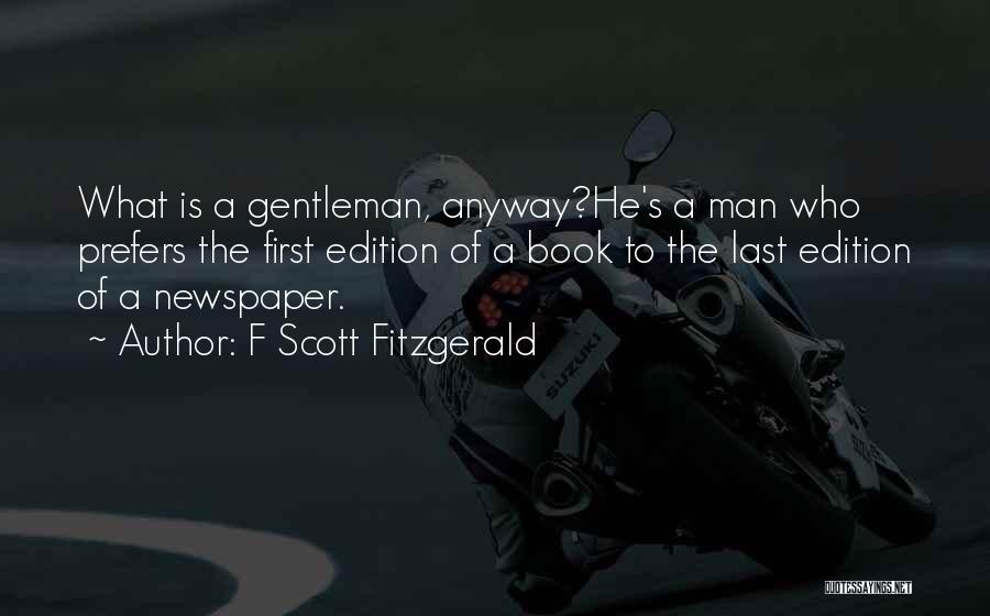 F Scott Fitzgerald Quotes: What Is A Gentleman, Anyway?he's A Man Who Prefers The First Edition Of A Book To The Last Edition Of