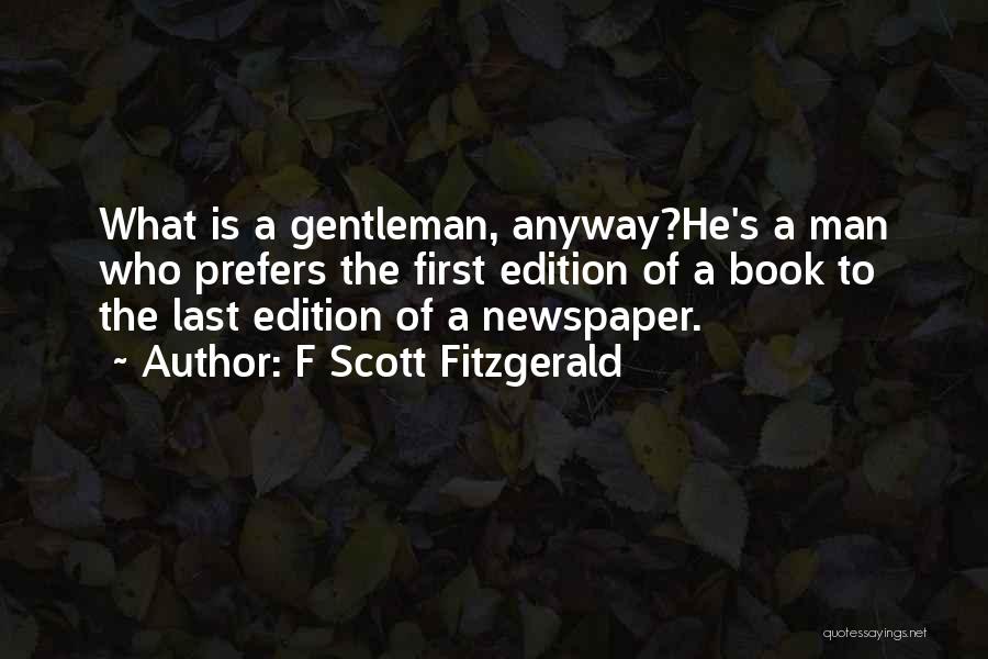 F Scott Fitzgerald Quotes: What Is A Gentleman, Anyway?he's A Man Who Prefers The First Edition Of A Book To The Last Edition Of