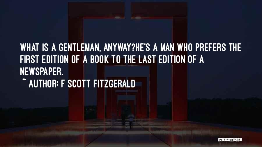 F Scott Fitzgerald Quotes: What Is A Gentleman, Anyway?he's A Man Who Prefers The First Edition Of A Book To The Last Edition Of