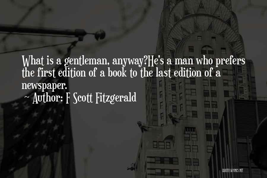 F Scott Fitzgerald Quotes: What Is A Gentleman, Anyway?he's A Man Who Prefers The First Edition Of A Book To The Last Edition Of