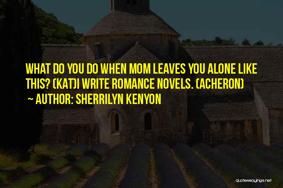 Sherrilyn Kenyon Quotes: What Do You Do When Mom Leaves You Alone Like This? (kat)i Write Romance Novels. (acheron)