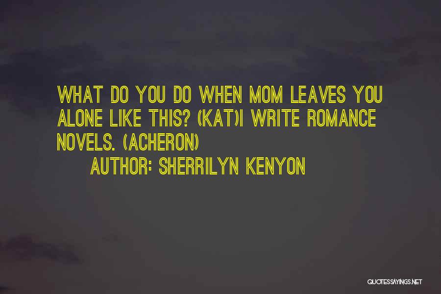 Sherrilyn Kenyon Quotes: What Do You Do When Mom Leaves You Alone Like This? (kat)i Write Romance Novels. (acheron)