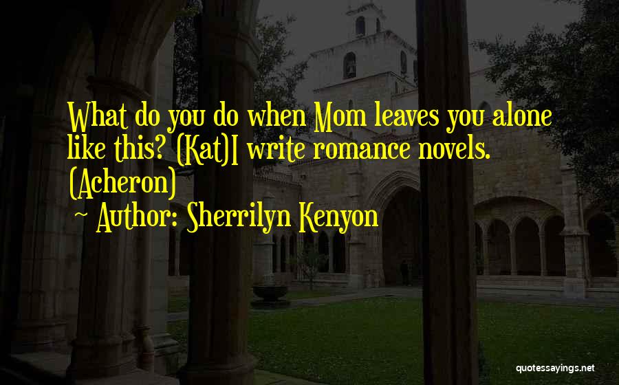 Sherrilyn Kenyon Quotes: What Do You Do When Mom Leaves You Alone Like This? (kat)i Write Romance Novels. (acheron)