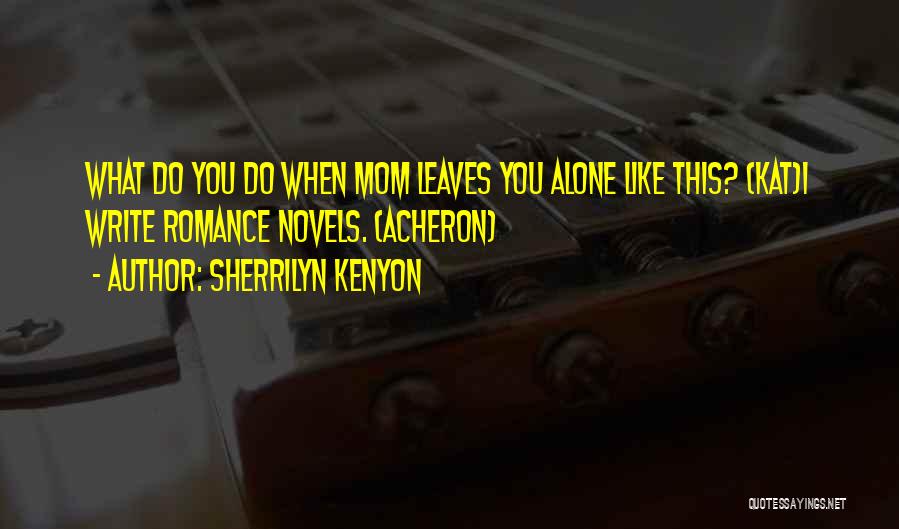 Sherrilyn Kenyon Quotes: What Do You Do When Mom Leaves You Alone Like This? (kat)i Write Romance Novels. (acheron)