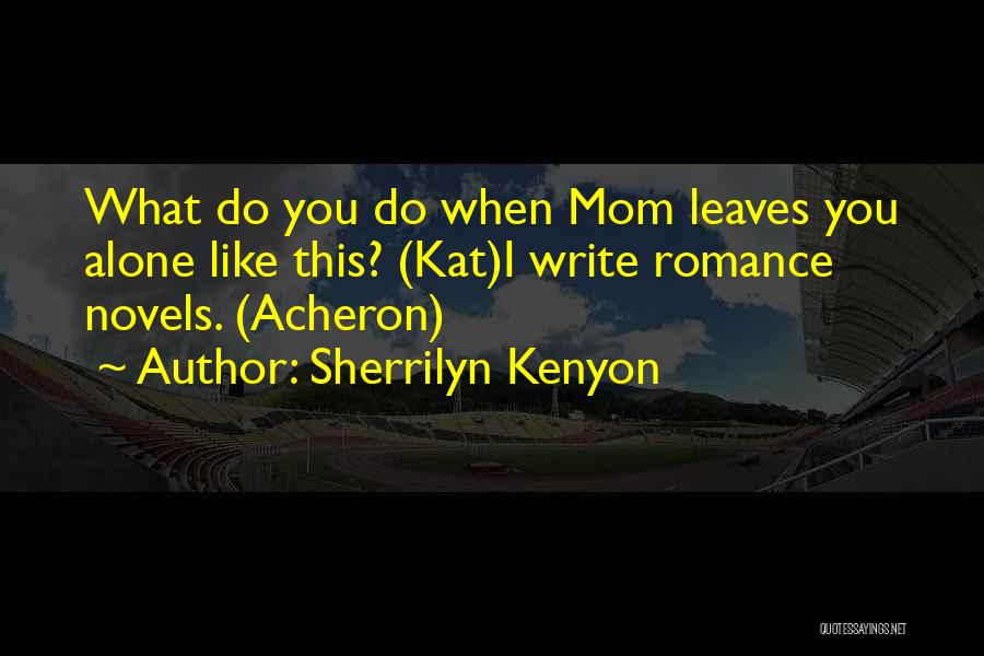 Sherrilyn Kenyon Quotes: What Do You Do When Mom Leaves You Alone Like This? (kat)i Write Romance Novels. (acheron)