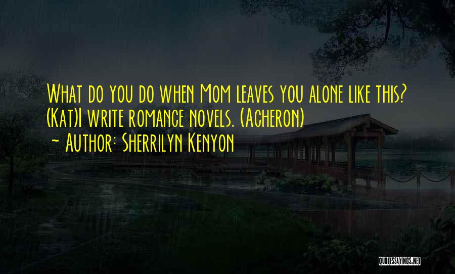 Sherrilyn Kenyon Quotes: What Do You Do When Mom Leaves You Alone Like This? (kat)i Write Romance Novels. (acheron)
