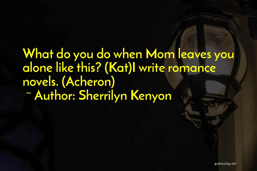 Sherrilyn Kenyon Quotes: What Do You Do When Mom Leaves You Alone Like This? (kat)i Write Romance Novels. (acheron)