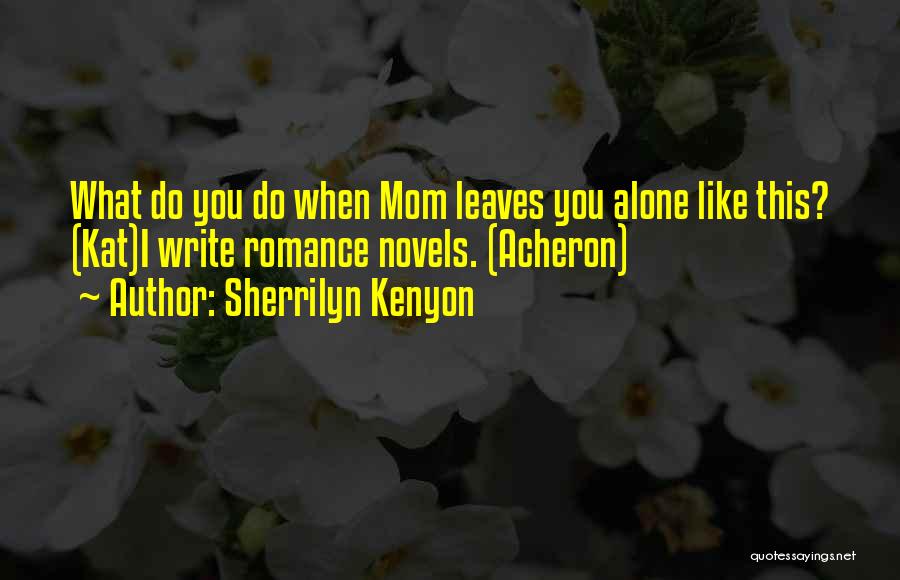 Sherrilyn Kenyon Quotes: What Do You Do When Mom Leaves You Alone Like This? (kat)i Write Romance Novels. (acheron)