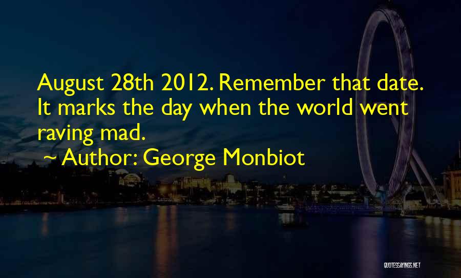 George Monbiot Quotes: August 28th 2012. Remember That Date. It Marks The Day When The World Went Raving Mad.