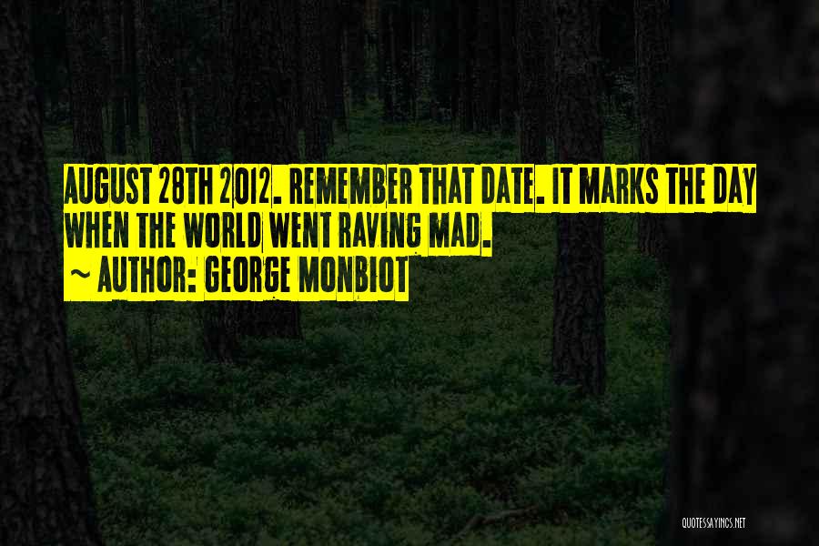 George Monbiot Quotes: August 28th 2012. Remember That Date. It Marks The Day When The World Went Raving Mad.