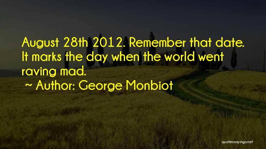 George Monbiot Quotes: August 28th 2012. Remember That Date. It Marks The Day When The World Went Raving Mad.