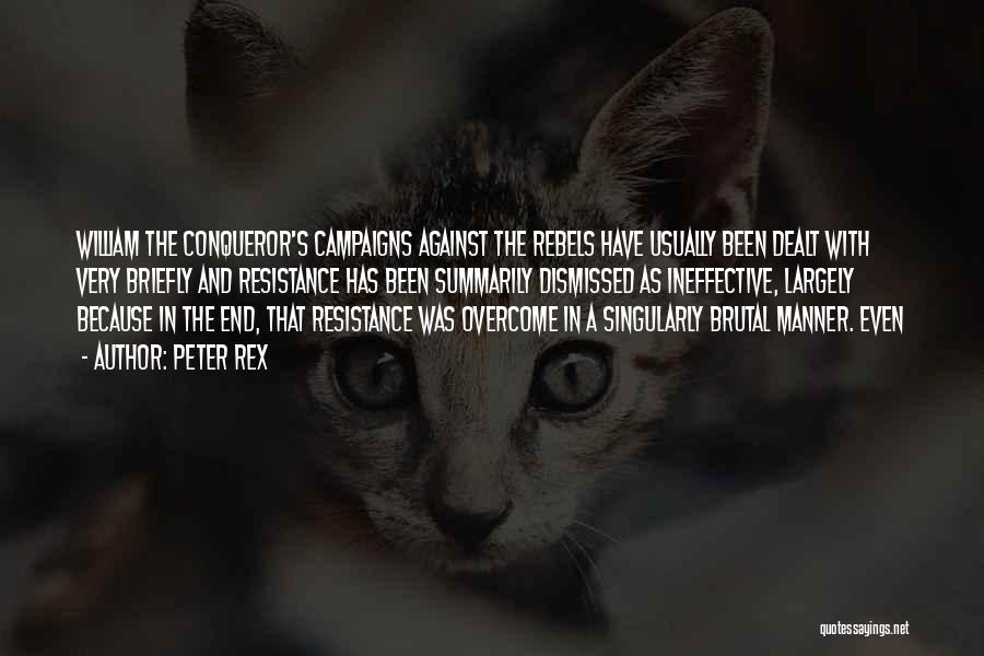 Peter Rex Quotes: William The Conqueror's Campaigns Against The Rebels Have Usually Been Dealt With Very Briefly And Resistance Has Been Summarily Dismissed