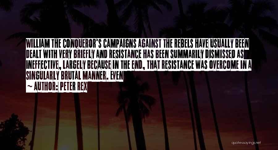 Peter Rex Quotes: William The Conqueror's Campaigns Against The Rebels Have Usually Been Dealt With Very Briefly And Resistance Has Been Summarily Dismissed