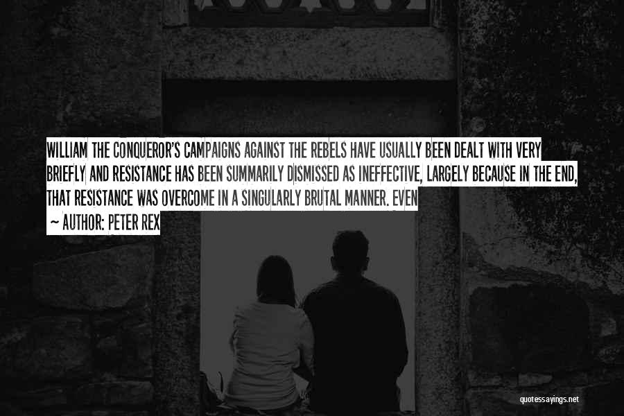 Peter Rex Quotes: William The Conqueror's Campaigns Against The Rebels Have Usually Been Dealt With Very Briefly And Resistance Has Been Summarily Dismissed