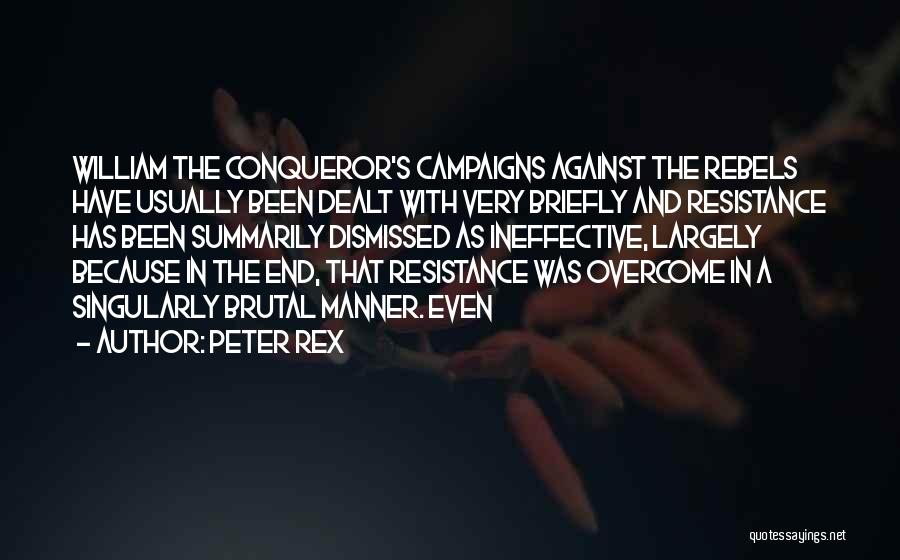 Peter Rex Quotes: William The Conqueror's Campaigns Against The Rebels Have Usually Been Dealt With Very Briefly And Resistance Has Been Summarily Dismissed