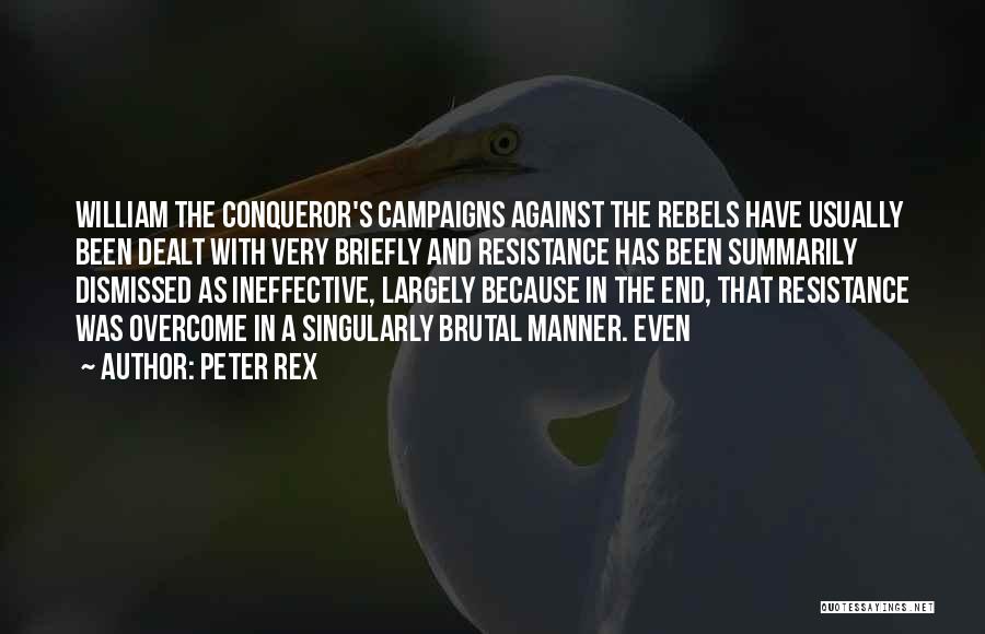 Peter Rex Quotes: William The Conqueror's Campaigns Against The Rebels Have Usually Been Dealt With Very Briefly And Resistance Has Been Summarily Dismissed