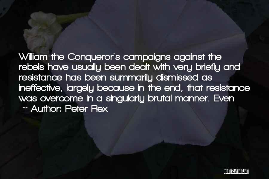 Peter Rex Quotes: William The Conqueror's Campaigns Against The Rebels Have Usually Been Dealt With Very Briefly And Resistance Has Been Summarily Dismissed