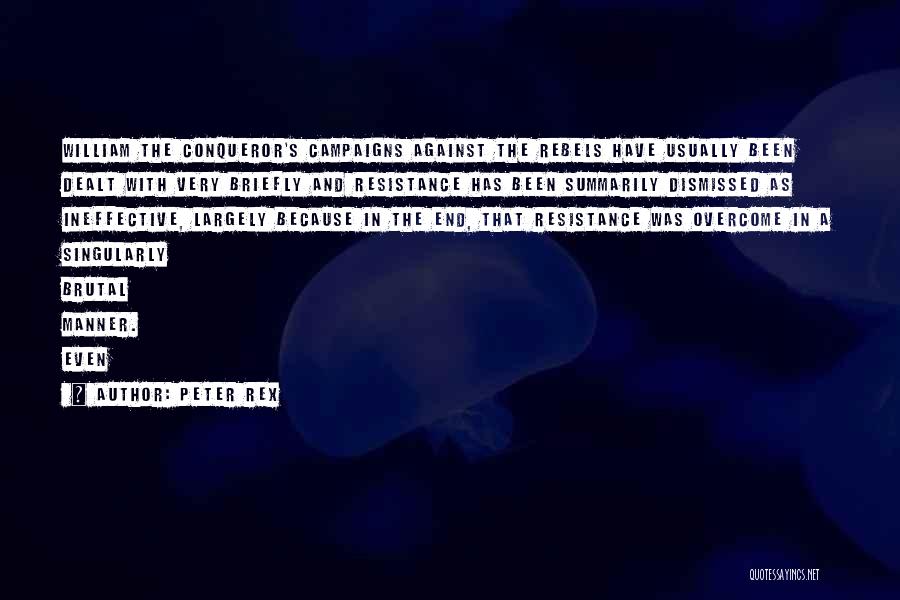 Peter Rex Quotes: William The Conqueror's Campaigns Against The Rebels Have Usually Been Dealt With Very Briefly And Resistance Has Been Summarily Dismissed