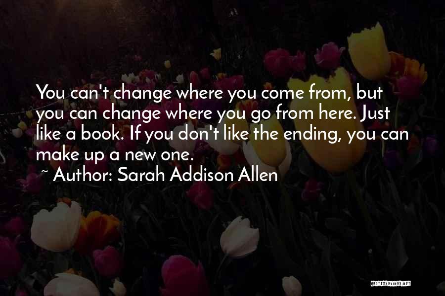 Sarah Addison Allen Quotes: You Can't Change Where You Come From, But You Can Change Where You Go From Here. Just Like A Book.