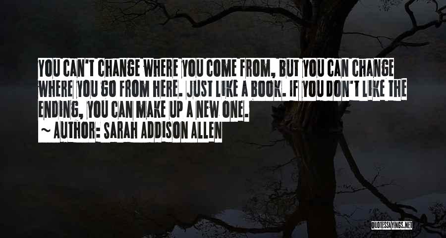 Sarah Addison Allen Quotes: You Can't Change Where You Come From, But You Can Change Where You Go From Here. Just Like A Book.