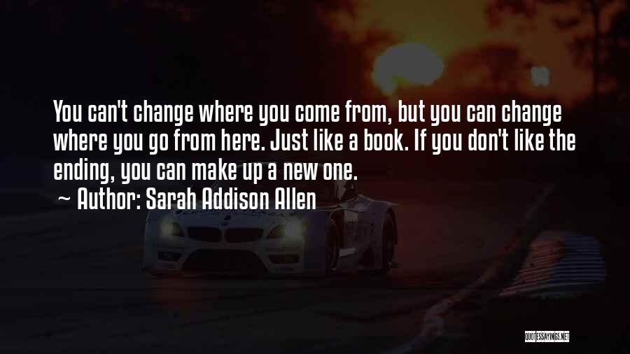 Sarah Addison Allen Quotes: You Can't Change Where You Come From, But You Can Change Where You Go From Here. Just Like A Book.