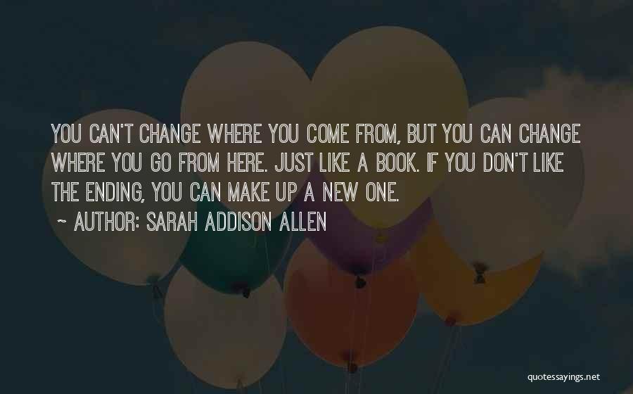 Sarah Addison Allen Quotes: You Can't Change Where You Come From, But You Can Change Where You Go From Here. Just Like A Book.