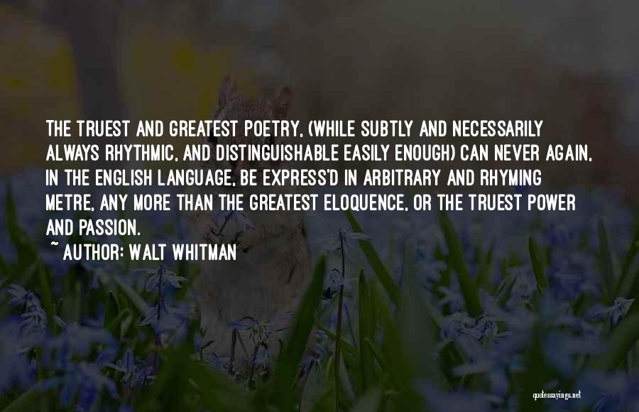 Walt Whitman Quotes: The Truest And Greatest Poetry, (while Subtly And Necessarily Always Rhythmic, And Distinguishable Easily Enough) Can Never Again, In The