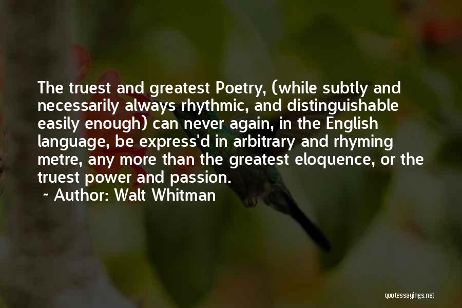 Walt Whitman Quotes: The Truest And Greatest Poetry, (while Subtly And Necessarily Always Rhythmic, And Distinguishable Easily Enough) Can Never Again, In The