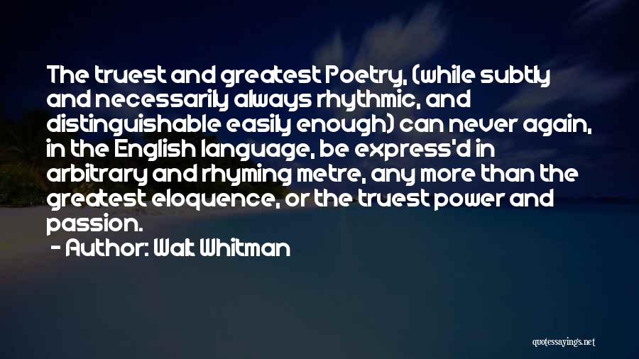 Walt Whitman Quotes: The Truest And Greatest Poetry, (while Subtly And Necessarily Always Rhythmic, And Distinguishable Easily Enough) Can Never Again, In The