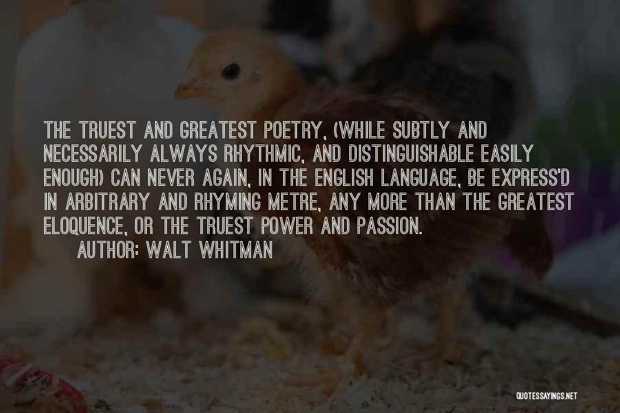 Walt Whitman Quotes: The Truest And Greatest Poetry, (while Subtly And Necessarily Always Rhythmic, And Distinguishable Easily Enough) Can Never Again, In The