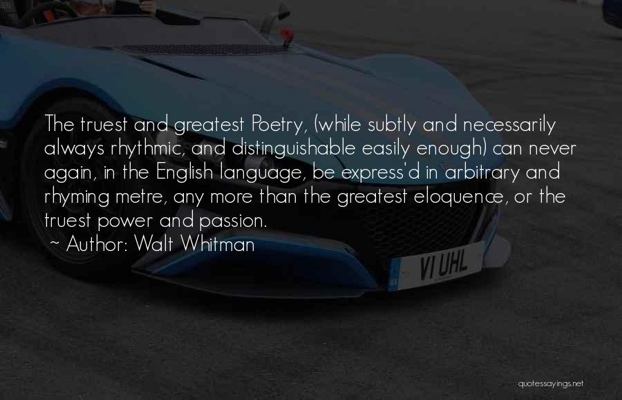 Walt Whitman Quotes: The Truest And Greatest Poetry, (while Subtly And Necessarily Always Rhythmic, And Distinguishable Easily Enough) Can Never Again, In The