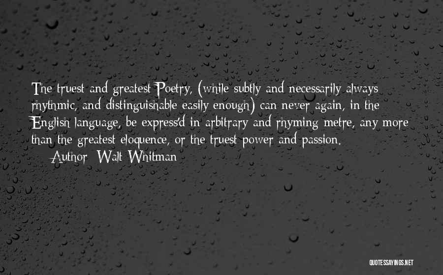 Walt Whitman Quotes: The Truest And Greatest Poetry, (while Subtly And Necessarily Always Rhythmic, And Distinguishable Easily Enough) Can Never Again, In The