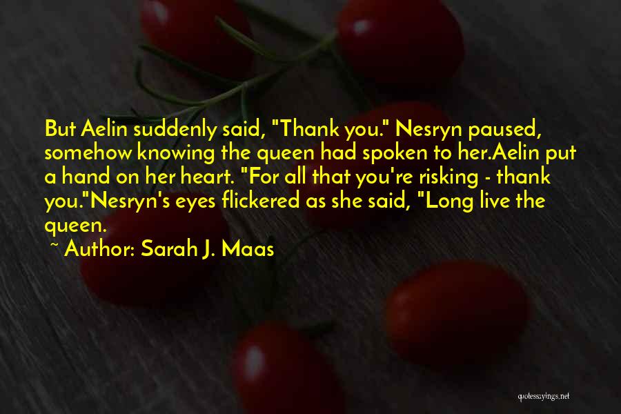 Sarah J. Maas Quotes: But Aelin Suddenly Said, Thank You. Nesryn Paused, Somehow Knowing The Queen Had Spoken To Her.aelin Put A Hand On