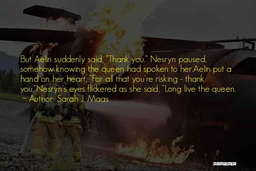 Sarah J. Maas Quotes: But Aelin Suddenly Said, Thank You. Nesryn Paused, Somehow Knowing The Queen Had Spoken To Her.aelin Put A Hand On