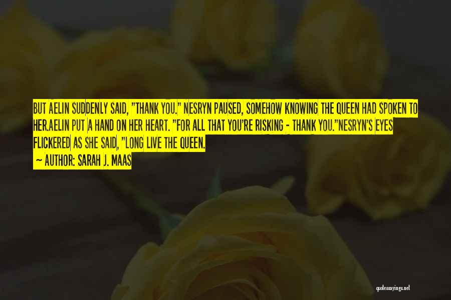 Sarah J. Maas Quotes: But Aelin Suddenly Said, Thank You. Nesryn Paused, Somehow Knowing The Queen Had Spoken To Her.aelin Put A Hand On