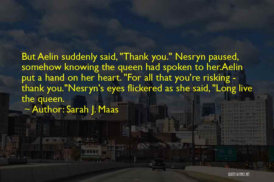 Sarah J. Maas Quotes: But Aelin Suddenly Said, Thank You. Nesryn Paused, Somehow Knowing The Queen Had Spoken To Her.aelin Put A Hand On