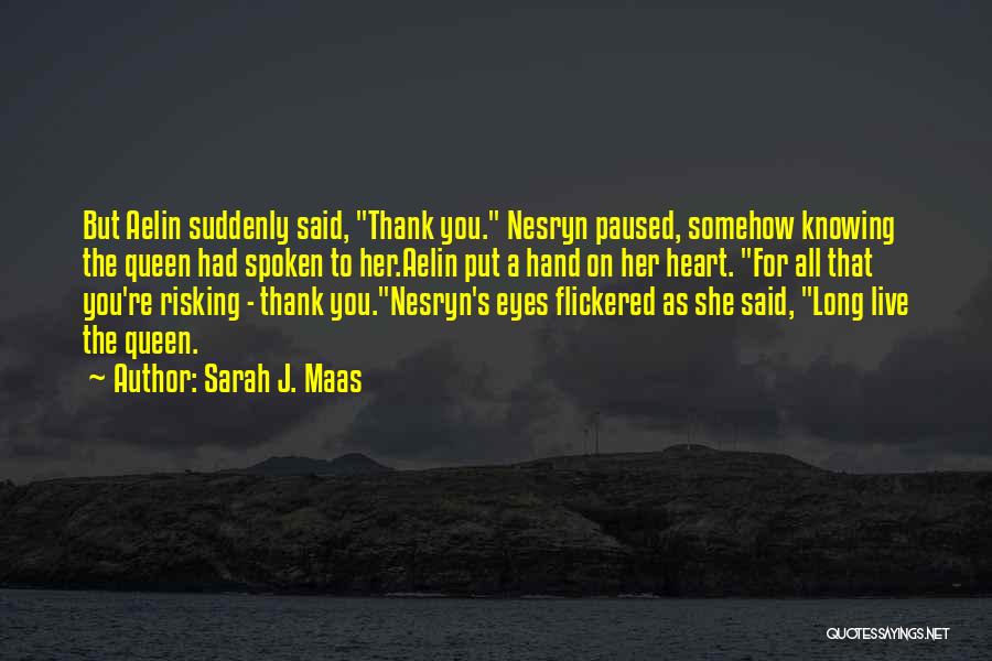 Sarah J. Maas Quotes: But Aelin Suddenly Said, Thank You. Nesryn Paused, Somehow Knowing The Queen Had Spoken To Her.aelin Put A Hand On
