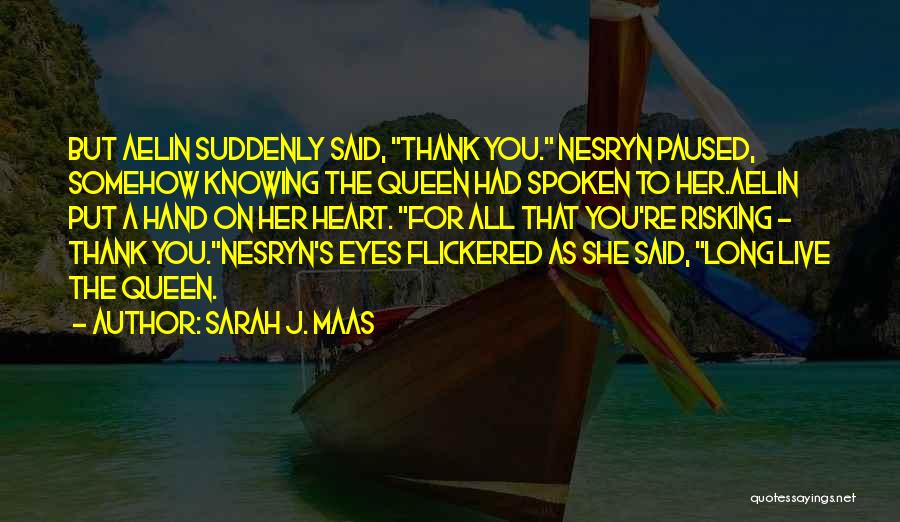Sarah J. Maas Quotes: But Aelin Suddenly Said, Thank You. Nesryn Paused, Somehow Knowing The Queen Had Spoken To Her.aelin Put A Hand On