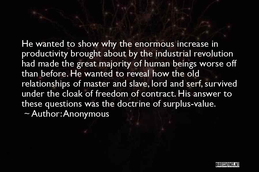 Anonymous Quotes: He Wanted To Show Why The Enormous Increase In Productivity Brought About By The Industrial Revolution Had Made The Great